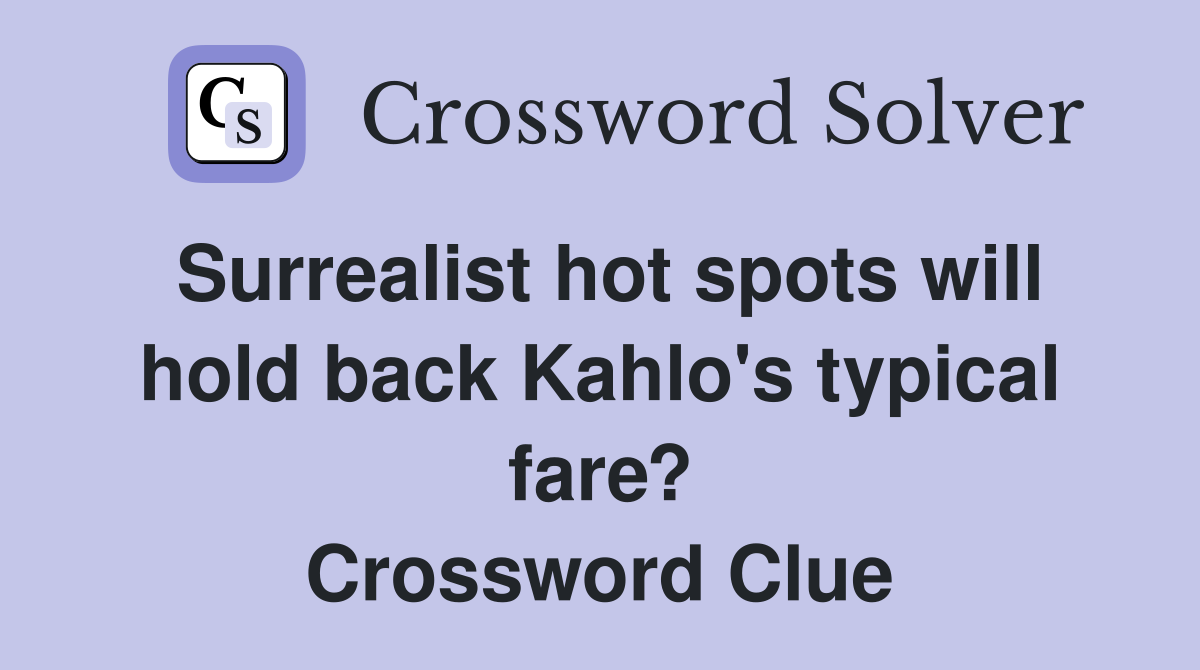 Surrealist hot spots will hold back Kahlo's typical fare? Crossword